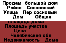 Продам  большой дом! › Район ­ Сосновский › Улица ­ Пер.сосновый › Дом ­ 2 › Общая площадь дома ­ 78 › Площадь участка ­ 15 › Цена ­ 2 500 000 - Челябинская обл. Недвижимость » Дома, коттеджи, дачи продажа   